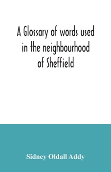 Paperback A glossary of words used in the neighbourhood of Sheffield, including a selection of local names, and some notices of folklore, games and customs Book