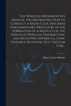 Paperback The Wireless Experimenter's Manual, Incorporating How to Conduct a Radio Club, Describes Parliamentary Procedure in the Formation of a Radio Club, the Book