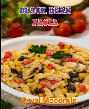 BLACK BEAN PASTA: 150 recipe Delicious and Easy The Ultimate Practical Guide Easy bakes Recipes From Around The World black bean pasta cookbook