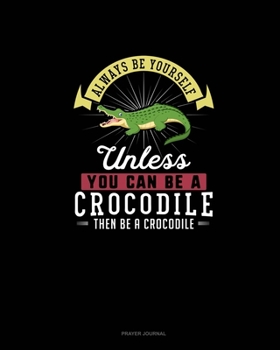 Paperback Always Be Yourself Unless You Can Be A Crocodile Then Be A Crocodile: Prayer Journal Book