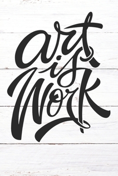 Art Is Work: Inspirational / Motivational Journal / Notebook / Diary - Inspiring Quote on Matte Cover - Birthday or Christmas Gift