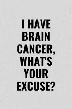 Paperback I Have Brain Cancer, What's Your Excuse?: Funny Inspirational Motivational Cancer Warrior Surivor Journal Composition Notebook For Him Her(6" x 9") 12 Book