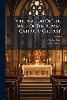 Vindication of the Book of the Roman Catholic Church: Against the Reverend George Townsend's Accusations of History Against the Church of Rome: With Notice of Some Charges Brought Against the Book of