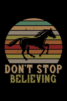 Don't Stop Believing: Best horse quote journal notebook for multiple purpose like writing notes, plans and ideas. Best horse journal for horse lover. (Proud Horse Owner Notebook Journal)