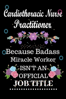 Cardiothoracic Nurse Practitioner Because Badass Miracle Worker Isn't an Official Job Title: Lined Notebook Gift for Cardiothoracic Nurse ... Gift For Cardiothoracic Nurse Practitioner