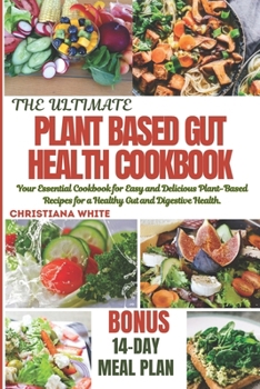 The Ultimate Plant Based Gut Health Cookbook: Your Essential Cookbook for Easy and Delicious Plant-Based Recipes for a Healthy Gut and Digestive Healt