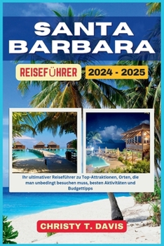 SANTA BARBARA REISEFÜHRER 2024-2025: Ihr ultimativer Reiseführer zu Top-Attraktionen, Orten, die man unbedingt besuchen muss, besten Aktivitäten und Budgettipps (German Edition)