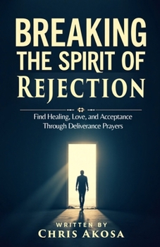 Paperback Breaking the Spirit of Rejection: Find Healing, Love, and Acceptance Through Deliverance Prayers Book