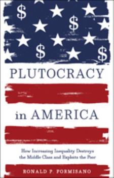 Hardcover Plutocracy in America: How Increasing Inequality Destroys the Middle Class and Exploits the Poor Book