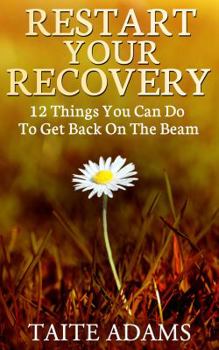 Paperback Restart Your Recovery - 12 Things You Can Do To Get Back on the Beam: Recapturing Emotional Sobriety and Avoiding Relapse Book