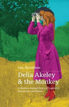 Paperback Delia Akeley and the Monkey: A Human-Animal Story of Captivity, Patriarchy and Nature Book