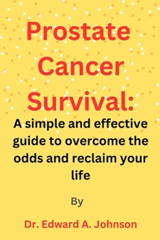 Prostate Cancer Survival: A simple and effective guide to overcome the odds and reclaim your life