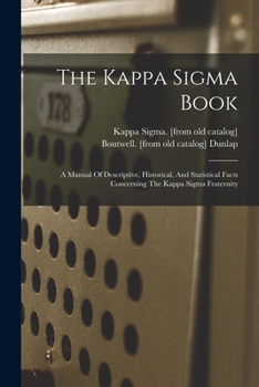 The Kappa SIGMA Book; A Manual of Descriptive, Historical, and Statistical Facts Concerning the Kappa SIGMA Fraternity - Primary Source Edition