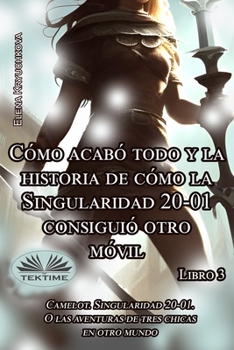 Libro 3. Cómo Acabó Todo Y La Historia De Cómo La Singularidad 20-01 Consiguió Otro Móvil