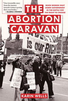 The Abortion Caravan: When Women Took to the Streets, Shut Down Government, and Battled for the Right to Choose