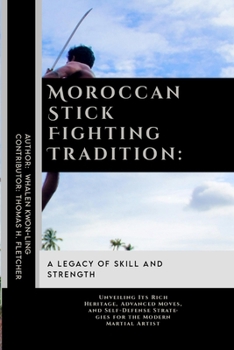 Moroccan Stick Fighting Tradition: A Legacy of Skill and Strength: Unveiling Its Rich Heritage, Advanced Moves, and Self-Defense Strategies for the ... in Various Forms of Self-Defense and Combat)