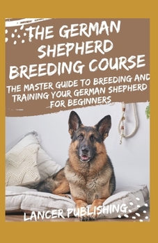 Paperback The German Shepherd Breeding Course: The Master Guide To Breeding And Training Your German Shepherd For Beginners Book