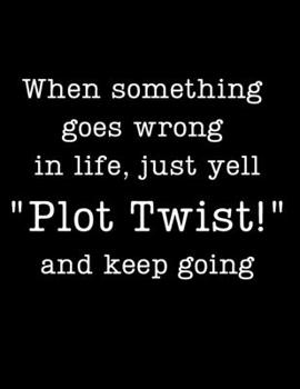 When something goes wrong in life, just yell "Plot Twist!" and keep going: wide ruled lined journal