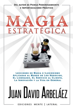 Magia Estratégica - Lecciones de Magia e Ilusionismo Aplicadas al Mundo de Los Negocios, El Liderazgo, El Servicio al Cliente, La Innovación y la Vida en General (Spanish Edition)