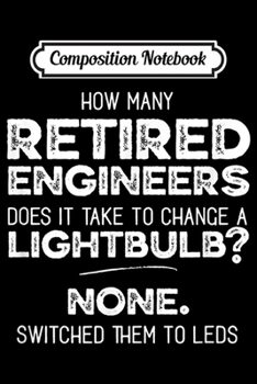 Composition Notebook: How many Engineers to change a light bulb Retired Engineer Premium  Journal/Notebook Blank Lined Ruled 6x9 100 Pages