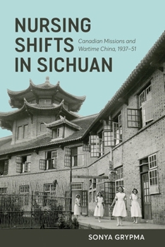 Paperback Nursing Shifts in Sichuan: Canadian Missions and Wartime China, 1937-1951 Book