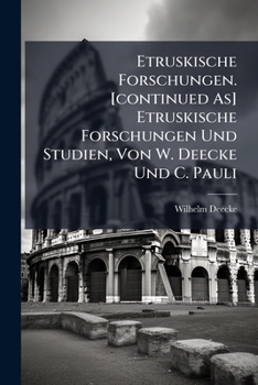 Etruskische Forschungen. [continued As] Etruskische Forschungen Und Studien, Von W. Deecke Und C. Pauli