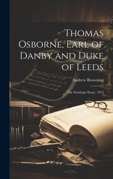 Hardcover Thomas Osborne, Earl of Danby and Duke of Leeds; the Stanhope Essay, 1913 Book