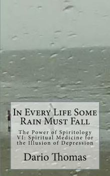 Paperback In Every Life Some Rain Must Fall: The Power of Spiritology VI: Spiritual Medicine for the Illusion of Depression Book