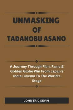 Paperback Unmasking of Tadanobu Asano: A Journey Through Film, Fame & Golden Globe Win from Japan's Indie Cinema to the World's Stage. Book