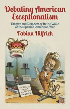 Hardcover Debating American Exceptionalism: Empire and Democracy in the Wake of the Spanish-American War Book