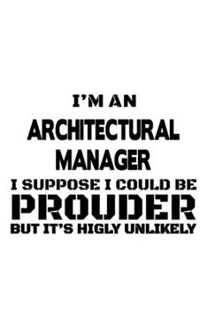 Paperback I'm An Architectural Manager I Suppose I Could Be Prouder But It's Highly Unlikely: Funny Architectural Manager Notebook, Architectural Managing/Organ Book
