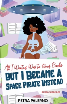 All I Wanted Was to Read Books but I Became a Space Pirate Instead - Book #4 of the Bubble Babes