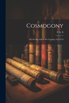 Paperback Cosmogony: Or, the Records of the Creation, by F.G.S Book