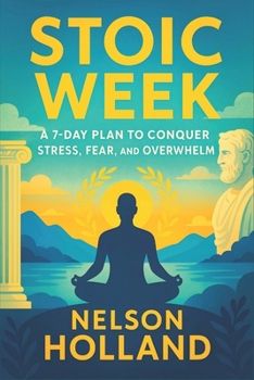 Stoic Week: A 7-Day Plan to Conquer Stress, Fear, and Overwhelm (2025) - Daily Practices from Ancient Wisdom to Build Resilience, Find Inner Peace & T