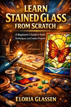 Paperback Learn Stained Glass from Scratch: A Step-by-Step Beginner's Guide to Tools, Safety, Cutting, Soldering, and Creating Beautiful Stained Glass Projects. Book