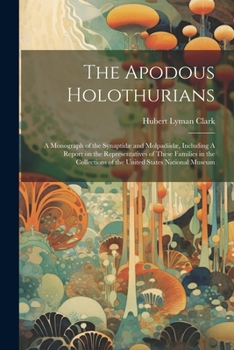 Paperback The Apodous Holothurians: A Monograph of the Synaptidæ and Molpadiidæ, Including A Report on the Representatives of These Families in the Collec Book