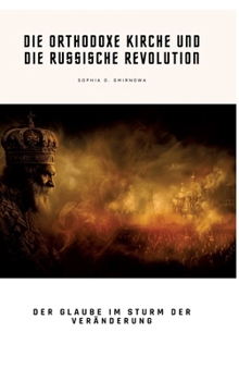 Die Orthodoxe Kirche und die Russische Revolution: Der Glaube im Sturm der Veränderung (German Edition)