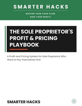 The Sole Proprietor's Profit & Pricing Playbook: A Profit and Pricing System for Sole Proprietors Who Want to Pay Themselves First