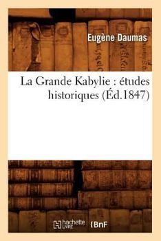 La Grande Kabylie: A(c)Tudes Historiques (A0/00d.1847)