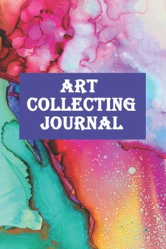 Art Collecting Journal: Journal To keep Track Of Your Art Collection-120 Pages(6"x9") Matte Cover Finish
