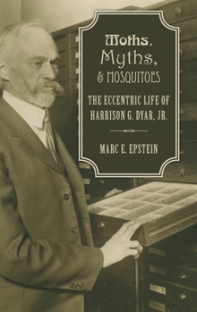 Hardcover Moths, Myths, and Mosquitoes: The Eccentric Life of Harrison G. Dyar, Jr. Book