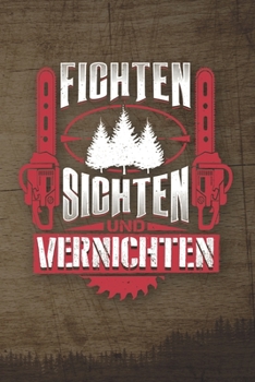 Fichten Sichten Und Vernichten: 120 Seiten Notizbuch Für Holzfäller, Waldarbeiter, Förster Und Holzliebhaber | Waldarbeiter Geschenk Kettensäge Motorsäge Wald Holz (German Edition)