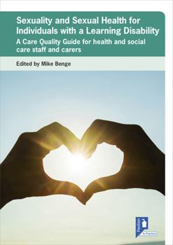Sexuality and Sexual Health for Individuals with a Learning Disability: A Care Quality Guide for Health and Social Care Staff and Carers