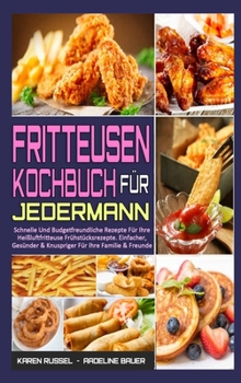 Hardcover Fritteusen-Kochbuch F?r Jedermann: Schnelle Und Budgetfreundliche Rezepte F?r Ihre Hei?luftfritteuse Fr?hst?cksrezepte. Einfacher, Ges?nder & Knusprig [German] Book