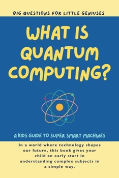 Paperback What is Quantum Computing? Big Questions for Little Geniuses: A Kids Guide to Super Smart Machines Book