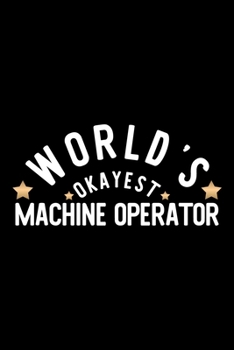 World's Okayest Machine Operator: Nice Notebook for Machine Operator | Funny Christmas Gift Idea for Machine Operator | Machine Operator Journal | 100 pages 6x9 inches