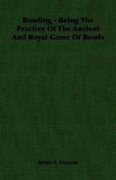 Paperback Bowling - Being The Practice Of The Ancient And Royal Game Of Bowls Book