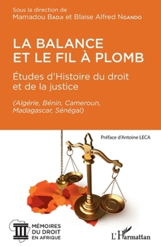 La balance et le fil à plomb: Études d'Histoire du droit et de la justice (Algérie, Bénin, Cameroun, Madagascar, Sénégal) (Algérie, Bénin, Cameroun, ... Du Droit En Afrique) (French Edition)