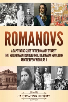 Paperback Romanovs: A Captivating Guide to the Romanov Dynasty that Ruled Russia From 1613 Until the Russian Revolution and the Life of Ni Book