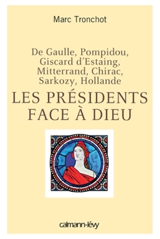 Les Présidents face à Dieu: De Gaulle, Pompidou, Giscard d'Estaing, Mitterrand, Chirac, Sarkozy, Hollande